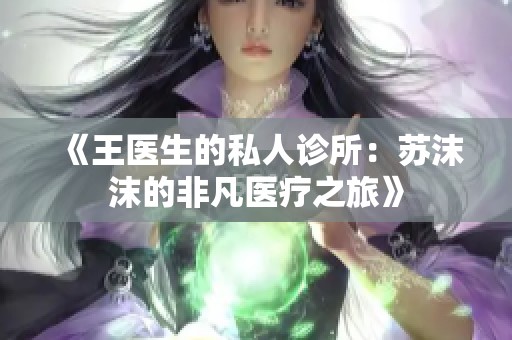 《王医生的私人诊所：苏沫沫的非凡医疗之旅》