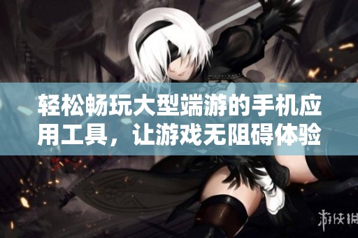 轻松畅玩大型端游的手机应用工具，让游戏无阻碍体验！