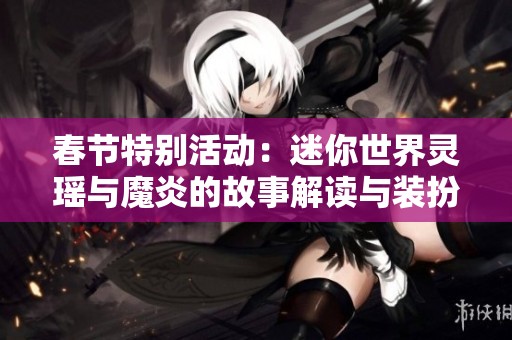 春节特别活动：迷你世界灵瑶与魔炎的故事解读与装扮赢取指南