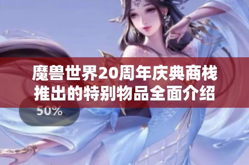 魔兽世界20周年庆典商栈推出的特别物品全面介绍