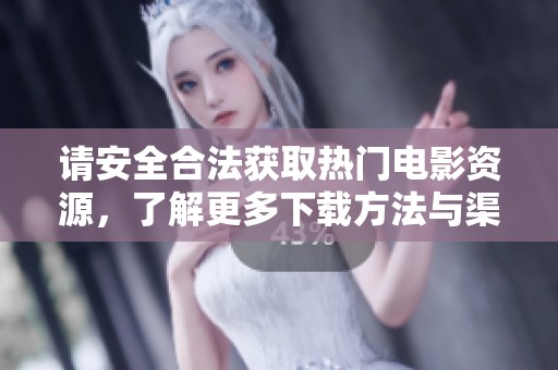 请安全合法获取热门电影资源，了解更多下载方法与渠道