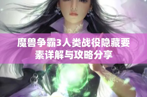 魔兽争霸3人类战役隐藏要素详解与攻略分享
