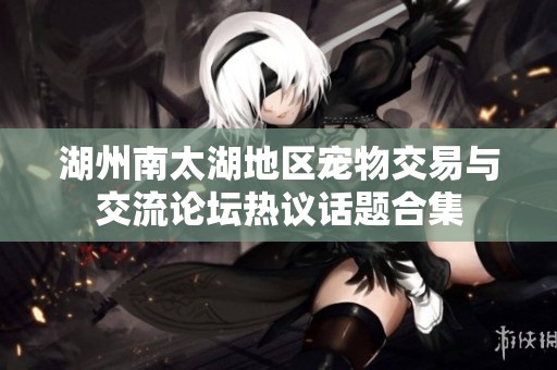 湖州南太湖地区宠物交易与交流论坛热议话题合集