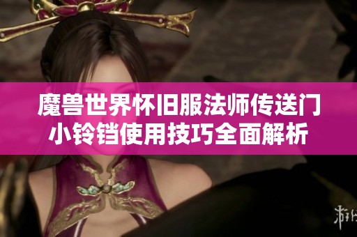 魔兽世界怀旧服法师传送门小铃铛使用技巧全面解析