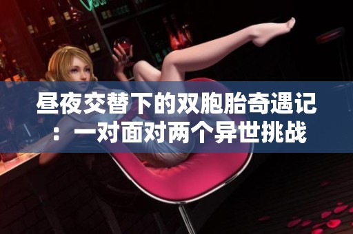 昼夜交替下的双胞胎奇遇记：一对面对两个异世挑战