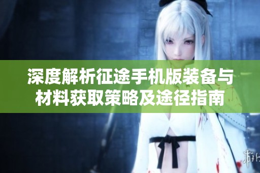 深度解析征途手机版装备与材料获取策略及途径指南