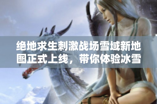 绝地求生刺激战场雪域新地图正式上线，带你体验冰雪风暴！