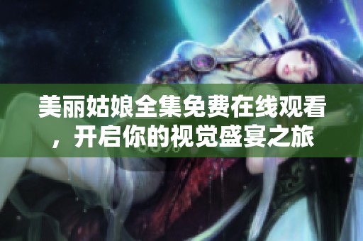 美丽姑娘全集免费在线观看，开启你的视觉盛宴之旅