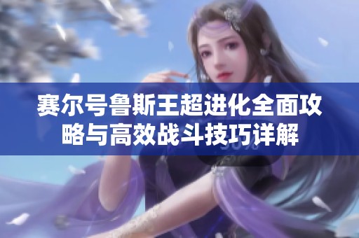 赛尔号鲁斯王超进化全面攻略与高效战斗技巧详解