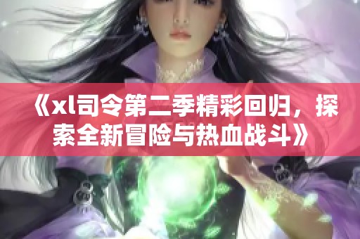 《xl司令第二季精彩回归，探索全新冒险与热血战斗》