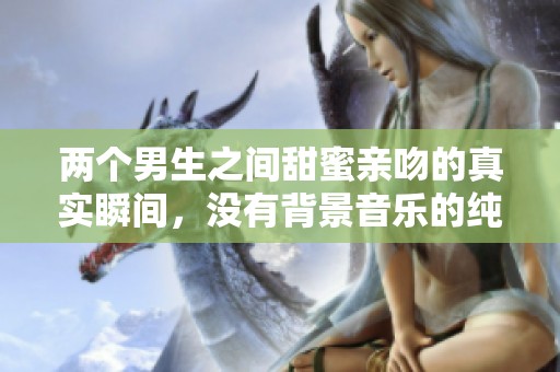 两个男生之间甜蜜亲吻的真实瞬间，没有背景音乐的纯粹表达