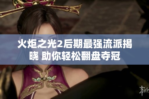 火炬之光2后期最强流派揭晓 助你轻松翻盘夺冠