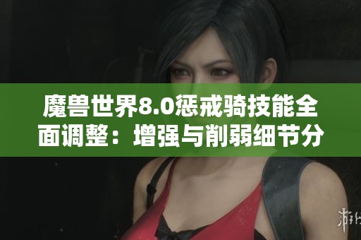 魔兽世界8.0惩戒骑技能全面调整：增强与削弱细节分析