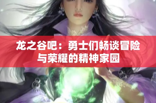 龙之谷吧：勇士们畅谈冒险与荣耀的精神家园