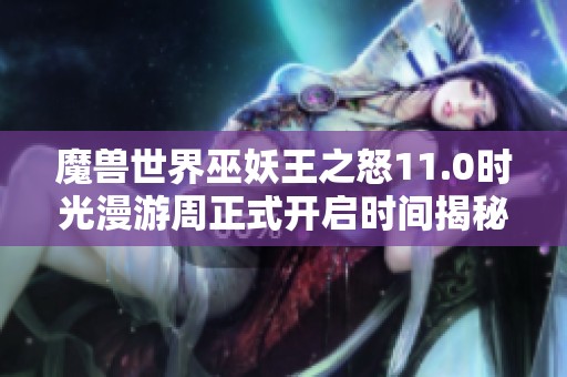 魔兽世界巫妖王之怒11.0时光漫游周正式开启时间揭秘