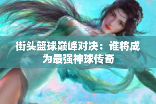 街头篮球巅峰对决：谁将成为最强神球传奇