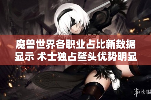 魔兽世界各职业占比新数据显示 术士独占鳌头优势明显