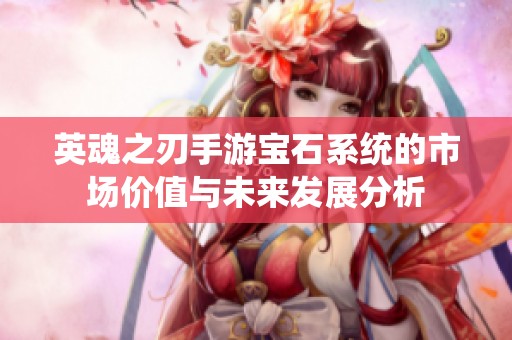 英魂之刃手游宝石系统的市场价值与未来发展分析