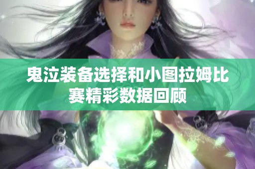 鬼泣装备选择和小图拉姆比赛精彩数据回顾