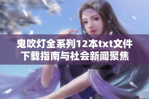 鬼吹灯全系列12本txt文件下载指南与社会新闻聚焦