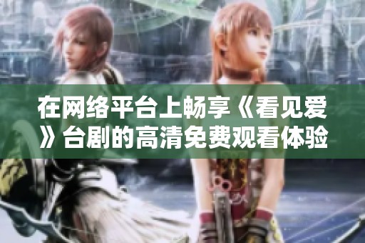 在网络平台上畅享《看见爱》台剧的高清免费观看体验