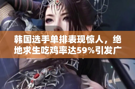 韩国选手单排表现惊人，绝地求生吃鸡率达59%引发广泛关注