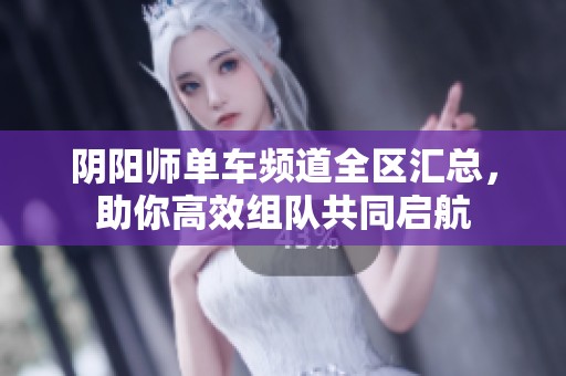 阴阳师单车频道全区汇总，助你高效组队共同启航