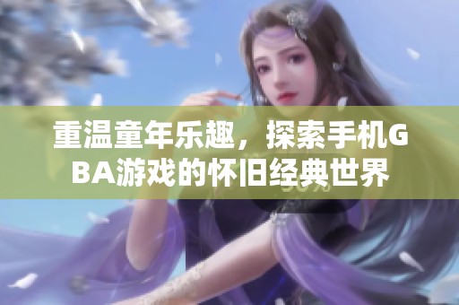 重温童年乐趣，探索手机GBA游戏的怀旧经典世界