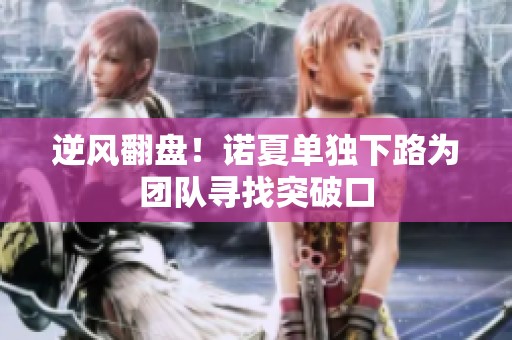 逆风翻盘！诺夏单独下路为团队寻找突破口