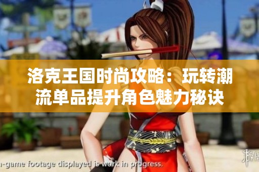洛克王国时尚攻略：玩转潮流单品提升角色魅力秘诀