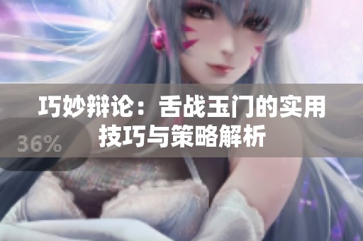 巧妙辩论：舌战玉门的实用技巧与策略解析