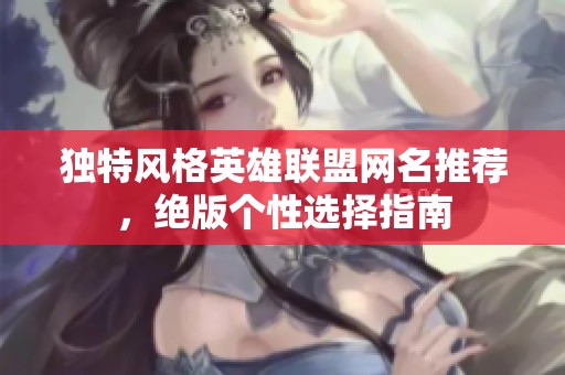 独特风格英雄联盟网名推荐，绝版个性选择指南