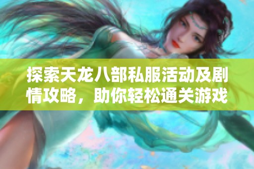 探索天龙八部私服活动及剧情攻略，助你轻松通关游戏世界的秘密与挑战