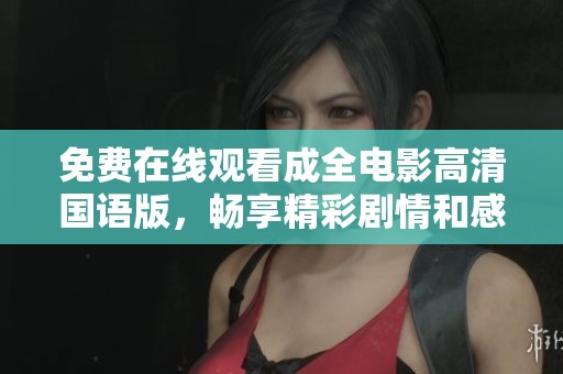 免费在线观看成全电影高清国语版，畅享精彩剧情和感人故事