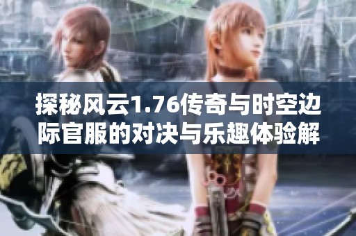 探秘风云1.76传奇与时空边际官服的对决与乐趣体验解析