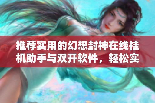 推荐实用的幻想封神在线挂机助手与双开软件，轻松实现双号同步挂机体验