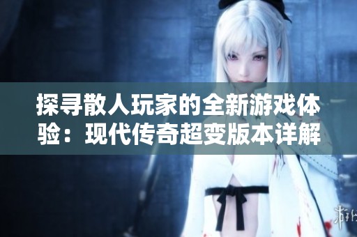 探寻散人玩家的全新游戏体验：现代传奇超变版本详解与策略分享