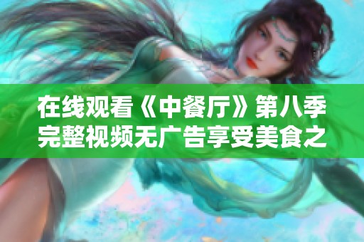 在线观看《中餐厅》第八季完整视频无广告享受美食之旅