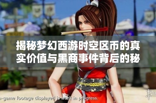 揭秘梦幻西游时空区币的真实价值与黑商事件背后的秘密与真相
