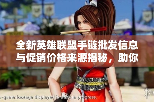 全新英雄联盟手链批发信息与促销价格来源揭秘，助你轻松选购优质产品