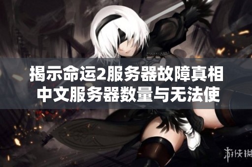 揭示命运2服务器故障真相 中文服务器数量与无法使用原因深度剖析