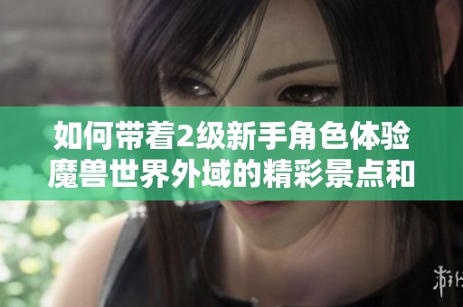 如何带着2级新手角色体验魔兽世界外域的精彩景点和冒险之旅