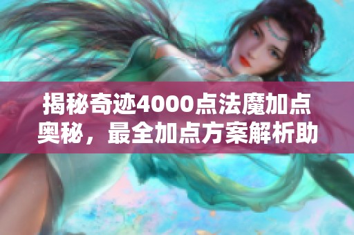 揭秘奇迹4000点法魔加点奥秘，最全加点方案解析助你成神