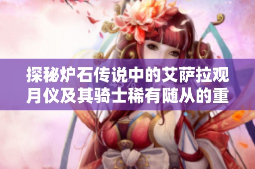 探秘炉石传说中的艾萨拉观月仪及其骑士稀有随从的重要性与玩法解析