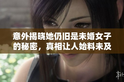 意外揭晓她仍旧是未婚女子的秘密，真相让人始料未及