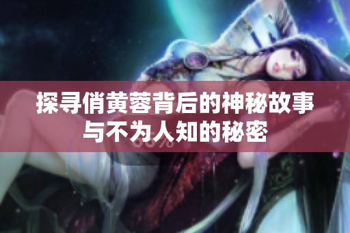探寻俏黄蓉背后的神秘故事与不为人知的秘密