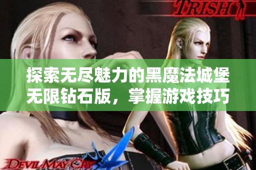 探索无尽魅力的黑魔法城堡无限钻石版，掌握游戏技巧让你畅享魔幻冒险之旅