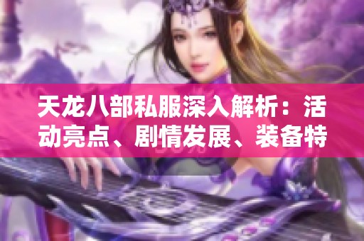 天龙八部私服深入解析：活动亮点、剧情发展、装备特色全方位揭秘