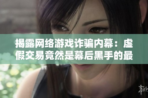 揭露网络游戏诈骗内幕：虚假交易竟然是幕后黑手的最终Boss