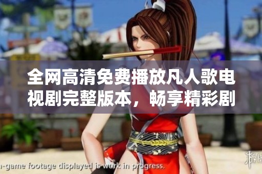 全网高清免费播放凡人歌电视剧完整版本，畅享精彩剧情！